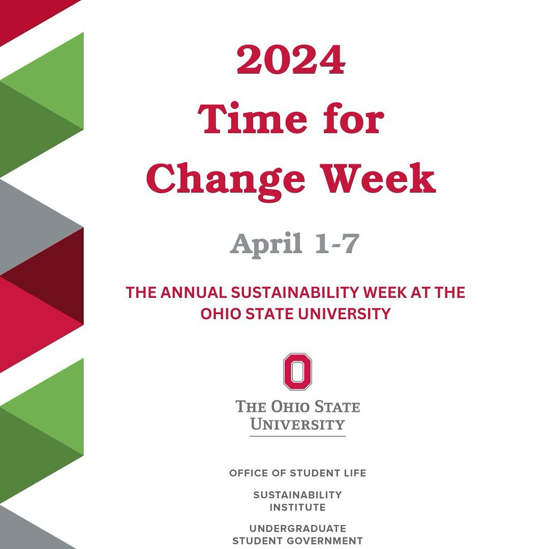 Flyer with diagonal diamond looking (rhombus) shapes on the left border in green red and gray. Text on page reads: 2024 Time for Change week April  1-7 The annual sustainability week at The Ohio State University -  with logo of Ohio state University block O - and more text: Office of Student Life Sustainability Institute Undergraduate Student Government