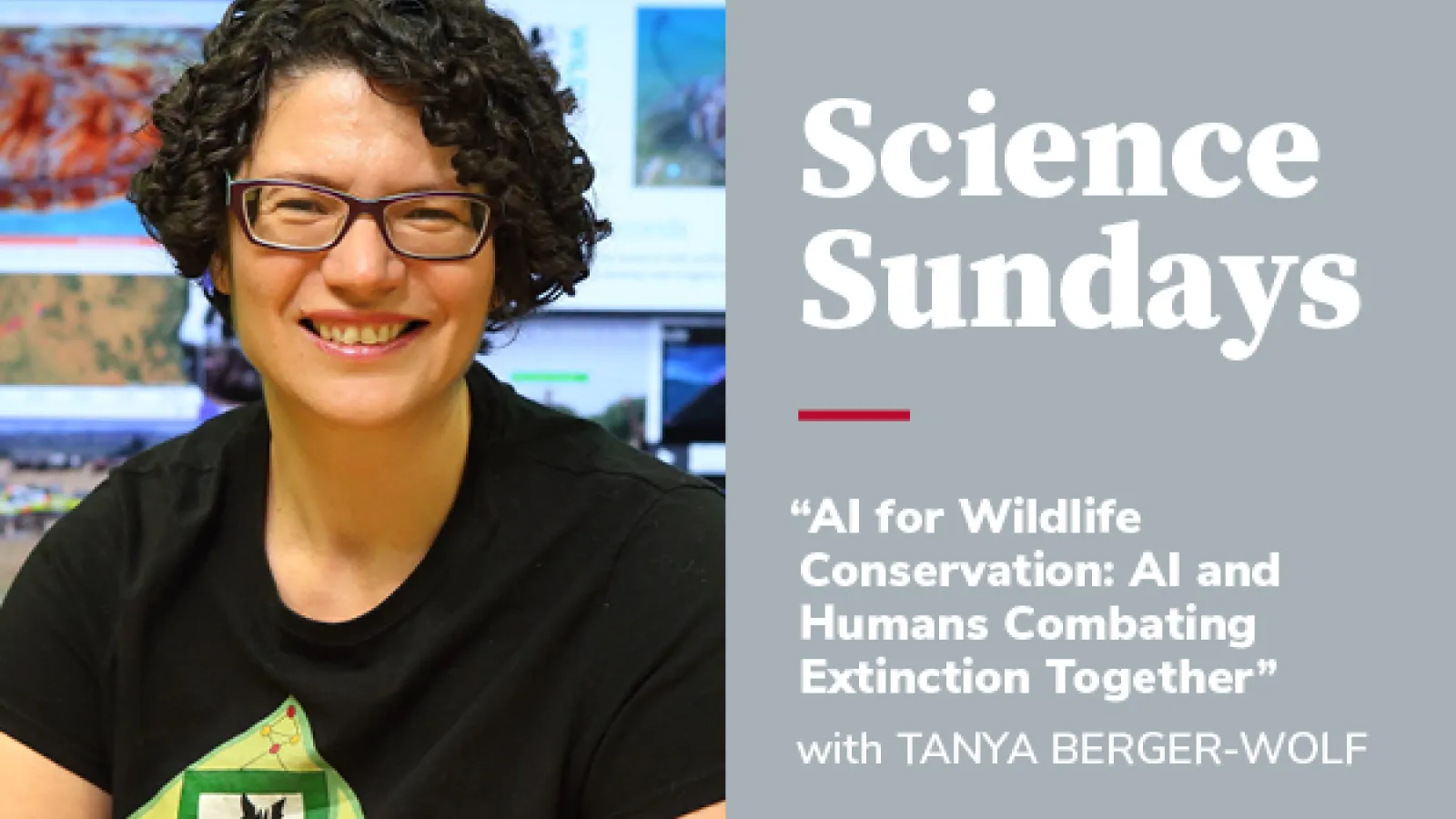 Event anouncement for  Science Sundays: “AI for Wildlife Conservation: AI and Humans Combating Extinction Together," Tanya Berger-Wolf 