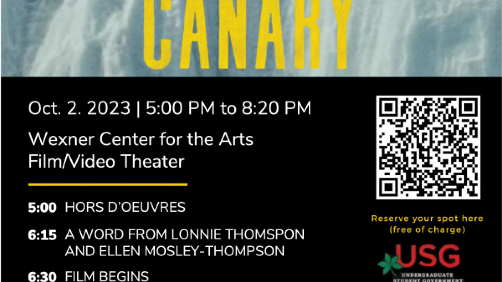 poster: A wall of ice. Text: THE FIGHT FOR OUR FUTURE BEGINS AT 18,000 FEET. Canary. Under image text- On the left: October 2, 2023 | 5:00pm to 8:20pm Wexner Center for the Arts. 5:00- Hors d'oeuvres 6:15- A word from Lonnie Thompson and Ellen Mosley-Thompson 6:30- Film begins. On the right: USG logo undergraduate Student Government at Ohio State, QR code, Reserve your spot here (Free of Charge)