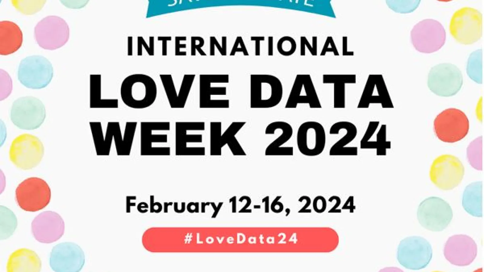 Colorful polkadots surrounding a white center containing text: Save the date International Love Data Week 2024 february 12-16 2024 #lovedata24