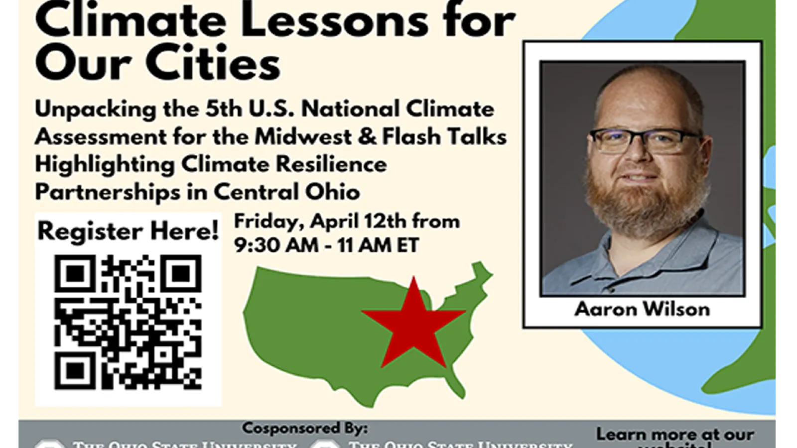 Flyer with image and name of Aaron Wilson, a graphic map of the US in green with a red star on it and the globe , a QR code and logos of the Byrd Center and CURA with text: Unpacking the 5th U.S. National Climate Assessment for the Midwest & Flash Talks Highlighting Climate Resilience Partnerships in Central Ohio Register here! Friday, April 12th from 9:30AM to 11AM ET Learn more at our website cura.osu.edu