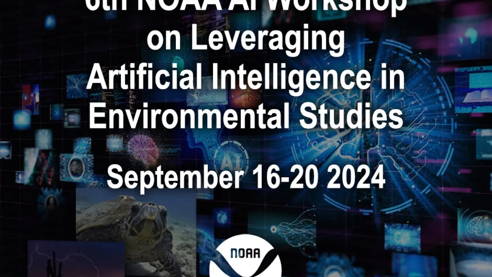 NOAA Flyer, collage of images with NOAA logo and  text:6th NOAA AI Workshop on Leveraging Artificial Intelligence in Environmental Sciences September 16-20, 2024