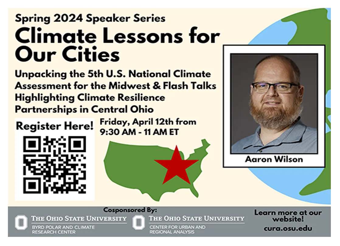 Flyer with image and name of Aaron Wilson, a graphic map of the US in green with a red star on it and the globe , a QR code and logos of the Byrd Center and CURA with text: Unpacking the 5th U.S. National Climate Assessment for the Midwest & Flash Talks Highlighting Climate Resilience Partnerships in Central Ohio Register here! Friday, April 12th from 9:30AM to 11AM ET Learn more at our website cura.osu.edu