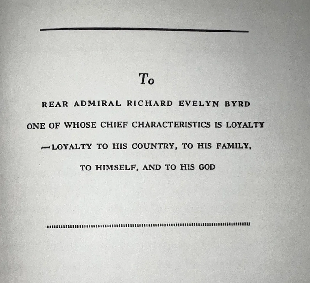 Book dedication page: To Rear Admiral Richard Evelyn Byrd One of Whose Chief Characteristics is Loyalty ~ Loyalty to his country, to his family, to himself and to his God