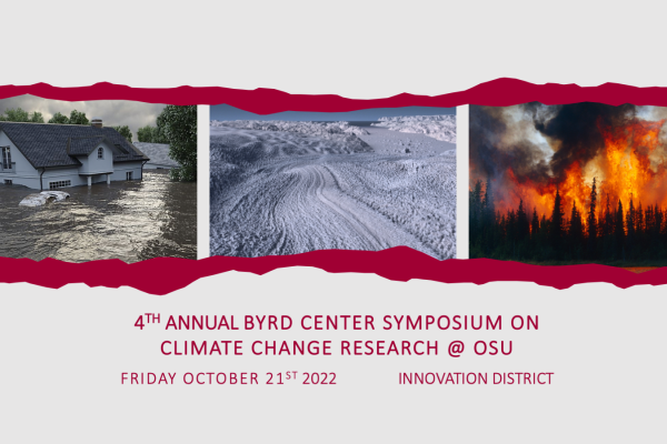 A banner for the event with three images and text. The text says “4th Annual Byrd Center Symposium on Climate Change Research at OSU. Friday, October 21st, 2022. Innovation District.” The images are of a white house and car in a flood; a snow-covered flat landscape; and an evergreen forest on fire with smoke in the sky.