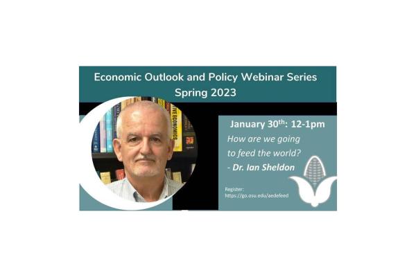 Flyer titled Economic outlook and Policy Webinar Series Spring 2023, with Image of Prof Ian Sheldon in a circle to the left and to the right art work of a husk of corn in white and stating January 30th: 12-1pm How are we going to feed the World? Dr. Ian Sheldon