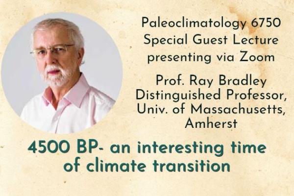 Flyer containing image of Ray Bradley on left in a circle with beard, glasses and pink long sleeve collar shirt  Paleoclimatology 6750 Special Guest Lecture  presenting via Zoom Prof. Ray Bradley Distinguished Professor, Univ. of Massachusetts, Amherst 4500 BP- an interesting time of climate transition