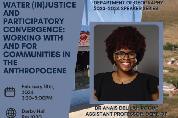 Flyer with image of Dr. Anais Delilah Roque Assistant Professor of Anthropology, Water (In) Justice and Participatory Convergence: Working With and For Communities in the Anthopocene.February 16, 2024 3:30PM - 5:00PM 1080 Derby Hall