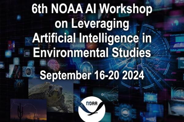 NOAA Flyer, collage of images with NOAA logo and  text:6th NOAA AI Workshop on Leveraging Artificial Intelligence in Environmental Sciences September 16-20, 2024
